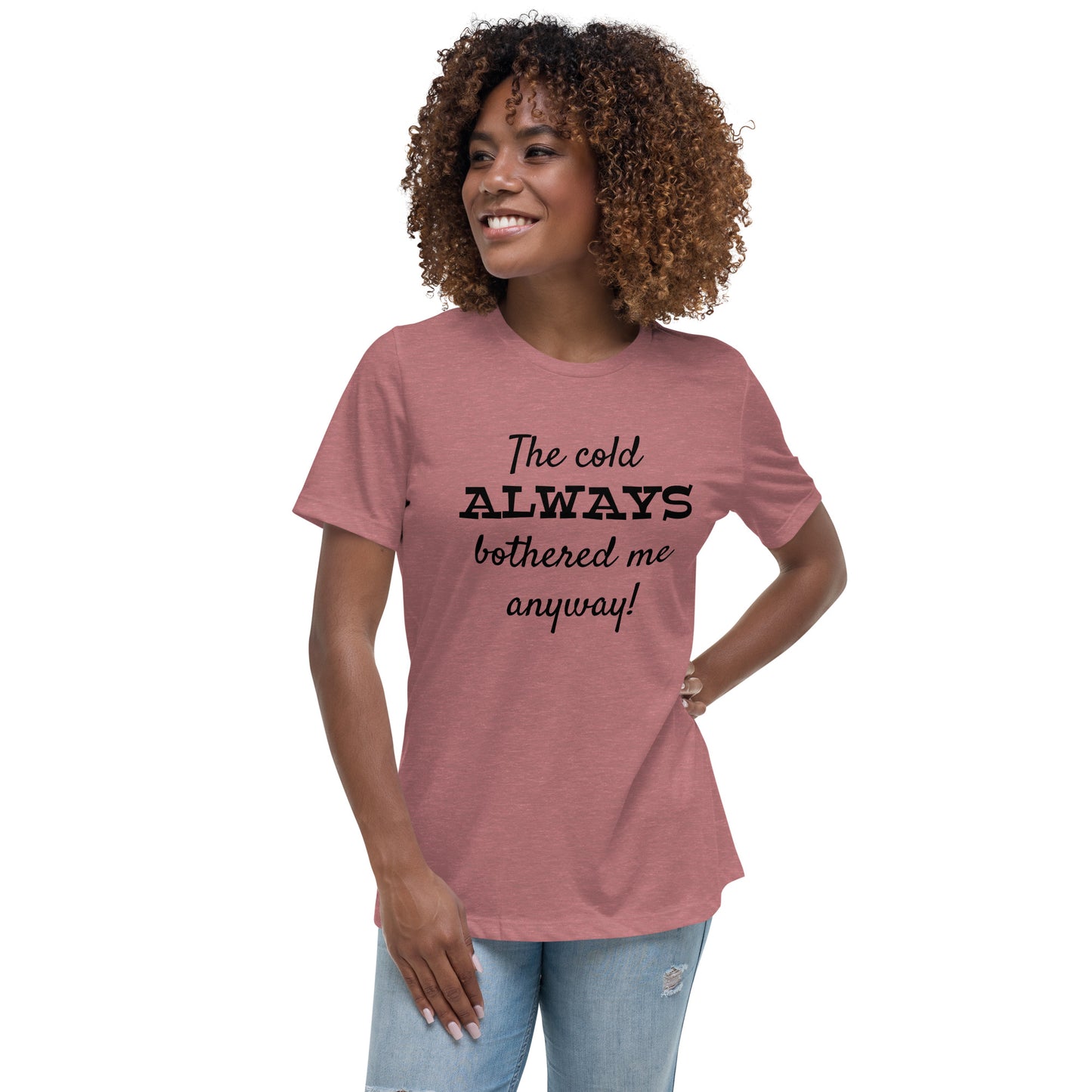 The Cold Always Bothered Me Anyway Tee Women's Relaxed T-Shirt