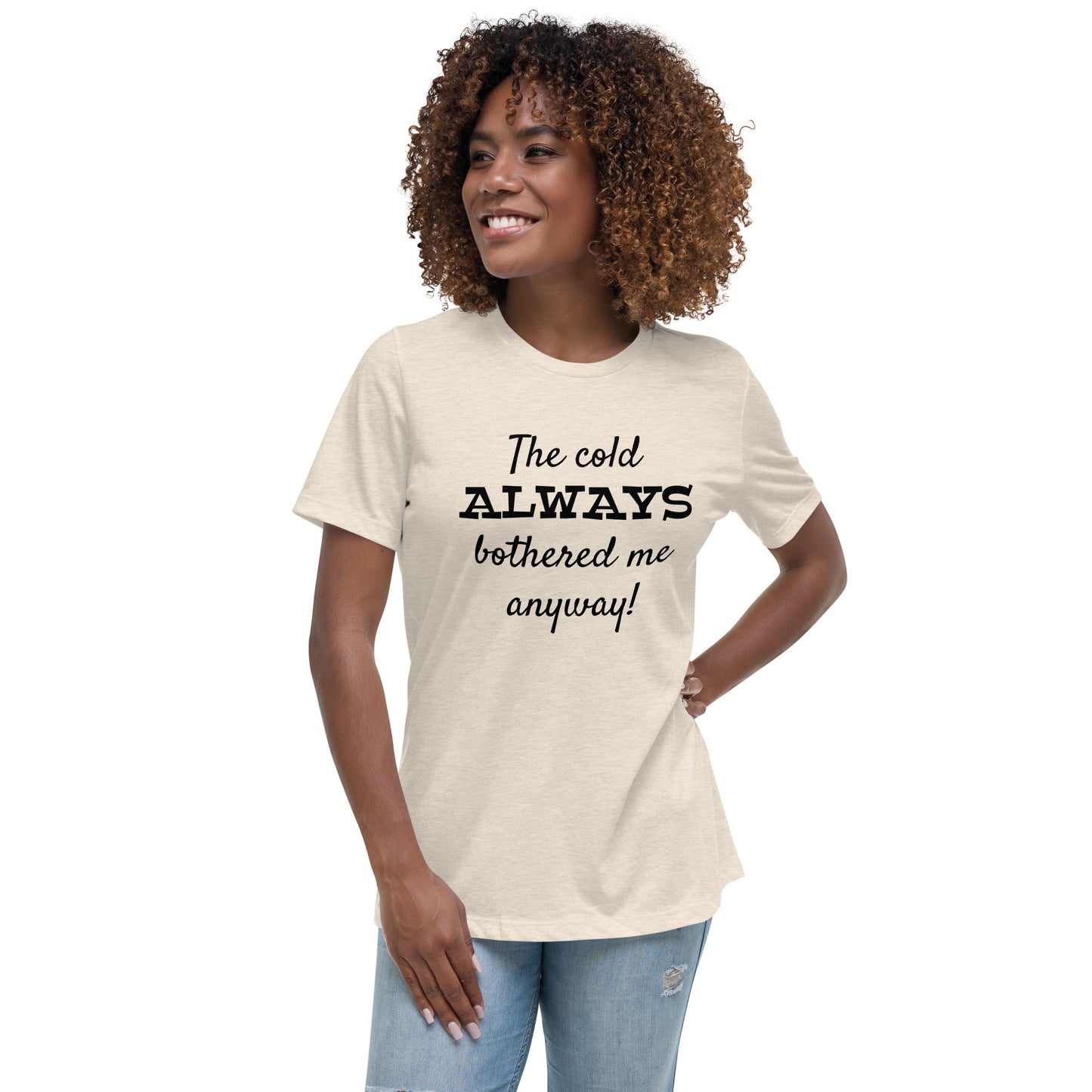 The Cold Always Bothered Me Anyway Tee Women's Relaxed T-Shirt