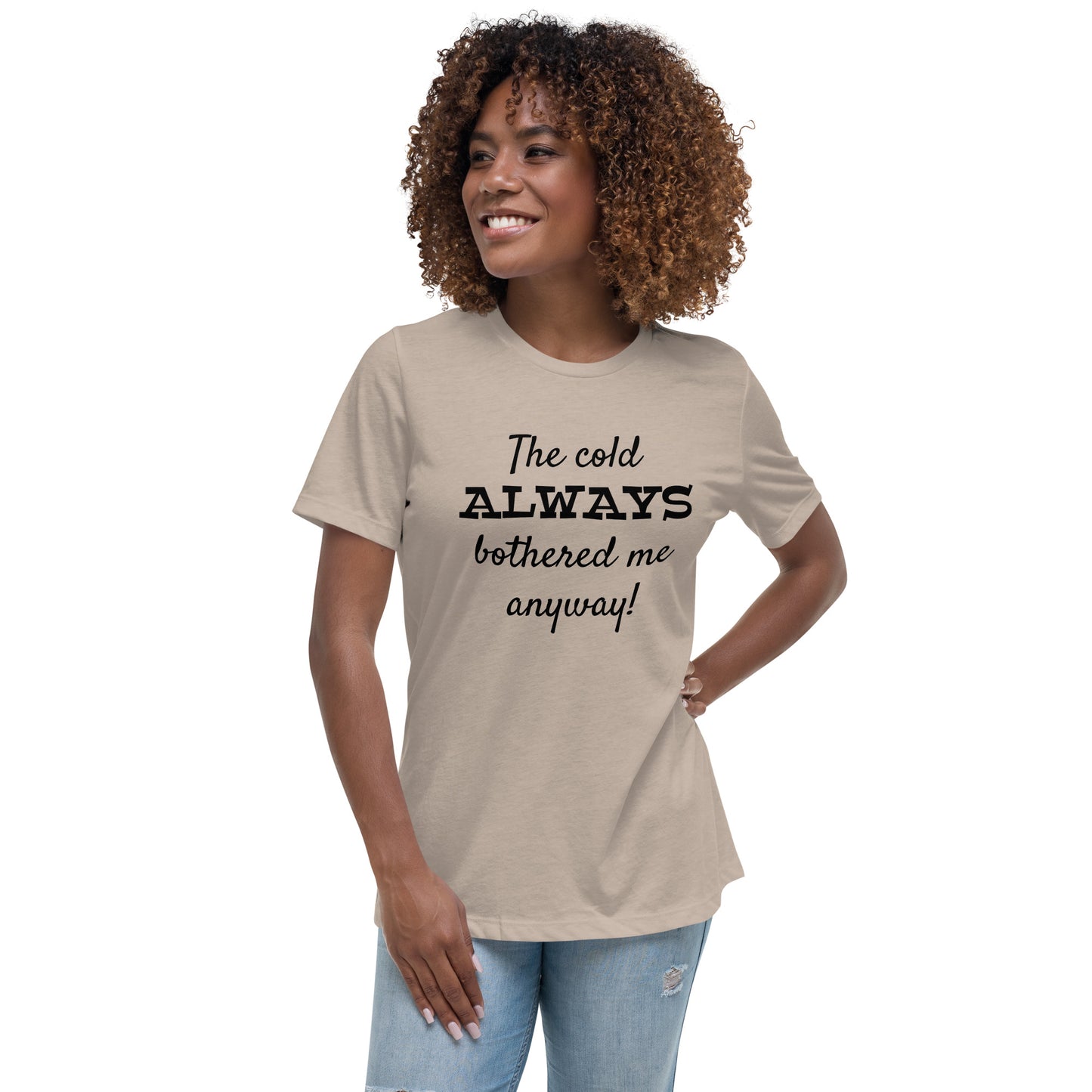 The Cold Always Bothered Me Anyway Tee Women's Relaxed T-Shirt