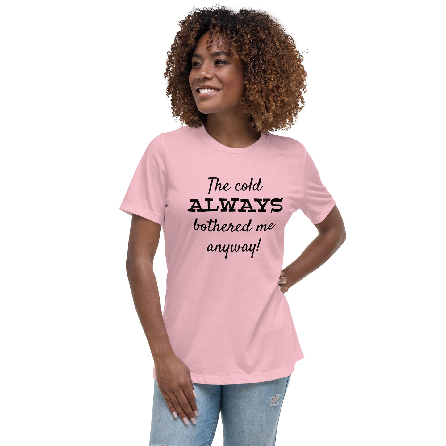 The Cold Always Bothered Me Anyway Tee Women's Relaxed T-Shirt